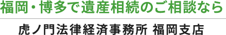 福岡・博多の弁護士による遺産相続問題 – 虎ノ門法律経済事務所福岡支店