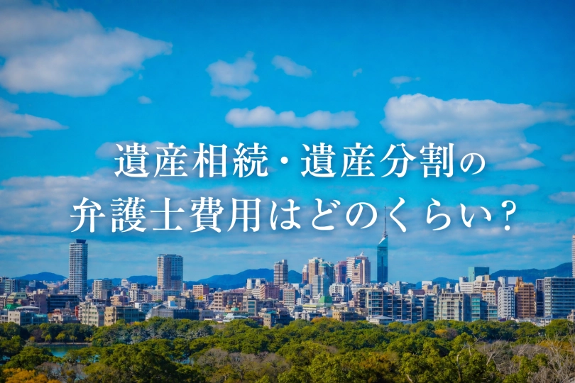【福岡】相続・遺産分割の弁護士費用の相場をわかりやすく解説